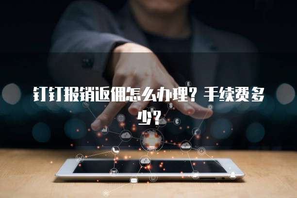 钉钉报销返佣怎么办理?手续费多少?