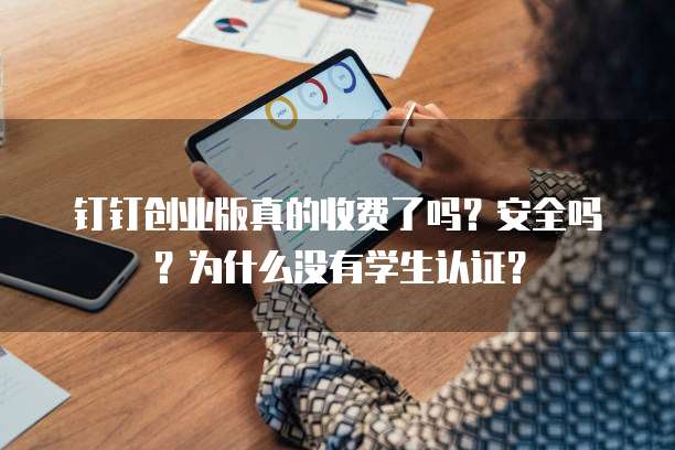 钉钉创业版真的收费了吗?安全吗?为什么没有学生认证?