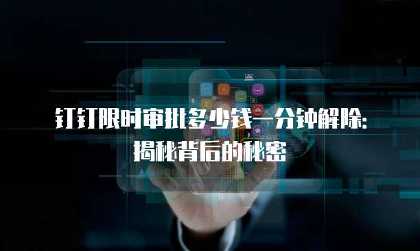 钉钉限时审批多少钱一分钟解除:揭秘背后的秘密