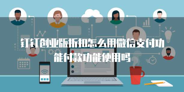 钉钉创业版折扣怎么用微信支付功能付款功能使用吗