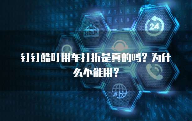 钉钉酷盯用车打折是真的吗?为什么不能用?