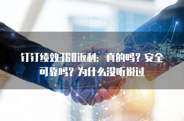 钉钉绩效360返利:真的吗?安全可靠吗?为什么没听说过