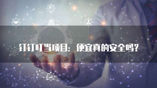 钉钉叮当项目:便宜真的安全吗?