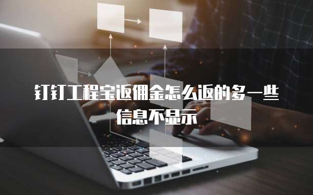 钉钉工程宝返佣金怎么返的多一些信息不显示
