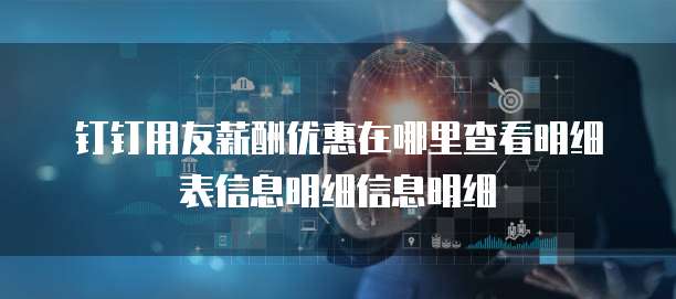 钉钉用友薪酬优惠在哪里查看明细表信息明细信息明细