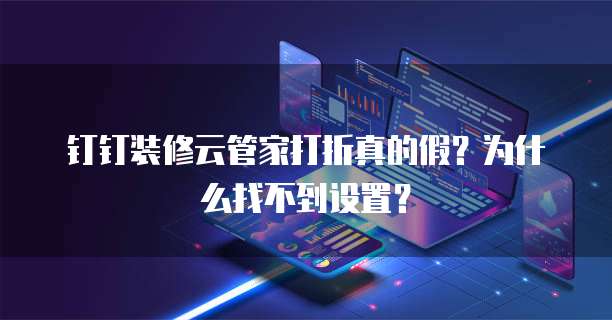钉钉装修云管家打折真的假?为什么找不到设置?