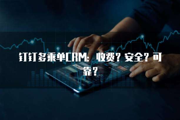 钉钉多乘单CRM:收费?安全?可靠?