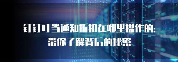 钉钉叮当通知折扣在哪里操作的:带你了解背后的秘密