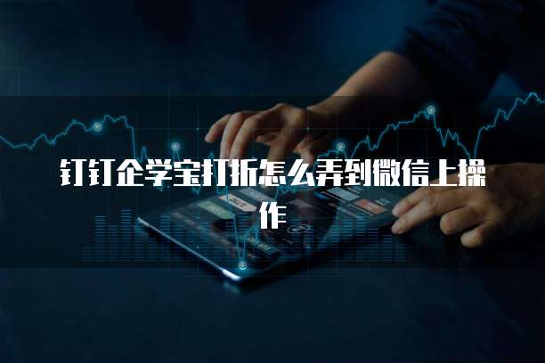 钉钉企学宝打折怎么弄到微信上操作