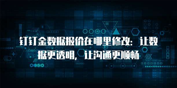 钉钉金数据报价在哪里修改:让数据更透明,让沟通更顺畅