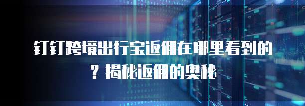 钉钉跨境出行宝返佣在哪里看到的？揭秘返佣的奥秘