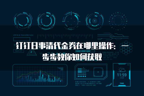 钉钉日事清代金券在哪里操作:一步步教你如何获取