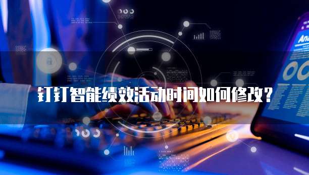 钉钉智能绩效活动时间如何修改?
