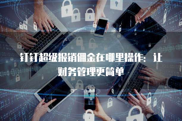 钉钉超级报销佣金在哪里操作：让财务管理更简单