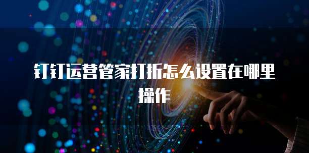 钉钉运营管家打折怎么设置在哪里操作