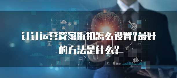 钉钉运营管家折扣怎么设置?最好的方法是什么?
