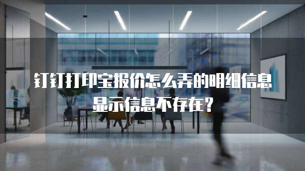 钉钉打印宝报价怎么弄的明细信息显示信息不存在?