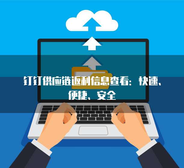 钉钉供应链返利信息查看:快速、便捷、安全