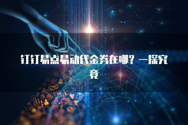 钉钉易点易动代金券在哪?一探究竟