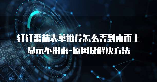 钉钉番茄表单推荐怎么弄到桌面上显示不出来-原因及解决方法