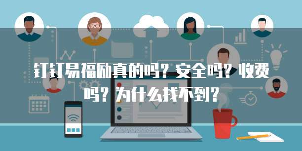 钉钉易福励真的吗?安全吗?收费吗?为什么找不到?