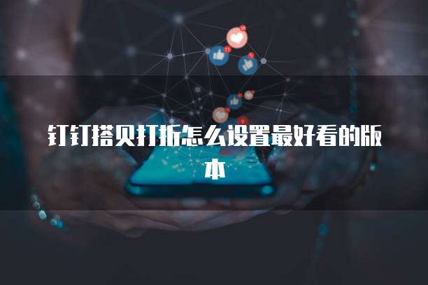 钉钉搭贝打折怎么设置最好看的版本