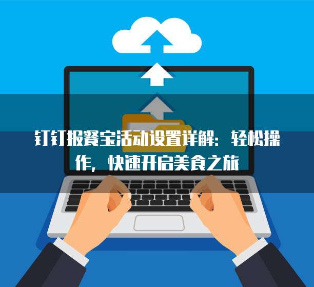 钉钉报餐宝活动设置详解:轻松操作,快速开启美食之旅