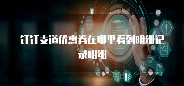 钉钉支道优惠券在哪里看到明细记录明细