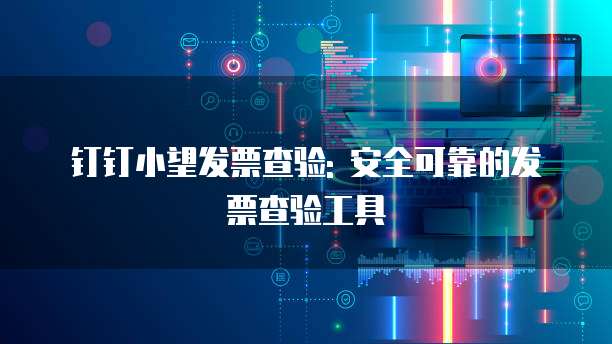 钉钉小望发票查验: 安全可靠的发票查验工具