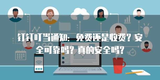 钉钉叮当通知:免费还是收费?安全可靠吗?真的安全吗?