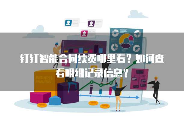 钉钉智能合同续费哪里看?如何查看明细记录信息?