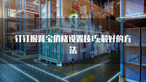 钉钉报餐宝价格设置技巧:最好的方法