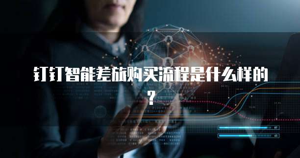 钉钉智能差旅购买流程是什么样的?