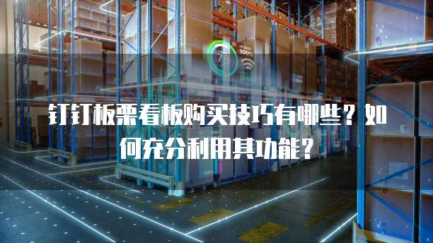 钉钉板栗看板购买技巧有哪些?如何充分利用其功能?
