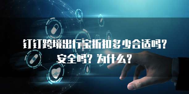 钉钉跨境出行宝折扣多少合适吗?安全吗?为什么?