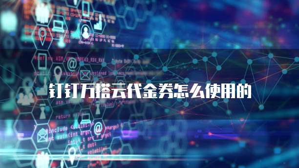 钉钉万搭云代金券怎么使用的
