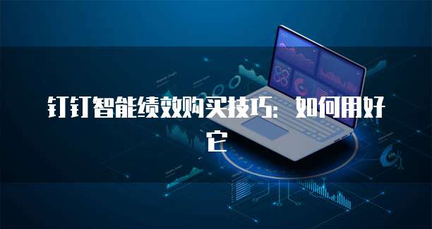 钉钉智能绩效购买技巧:如何用好它