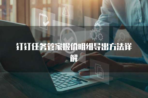 钉钉任务管家报价明细导出方法详解