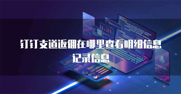 钉钉支道返佣在哪里查看明细信息记录信息
