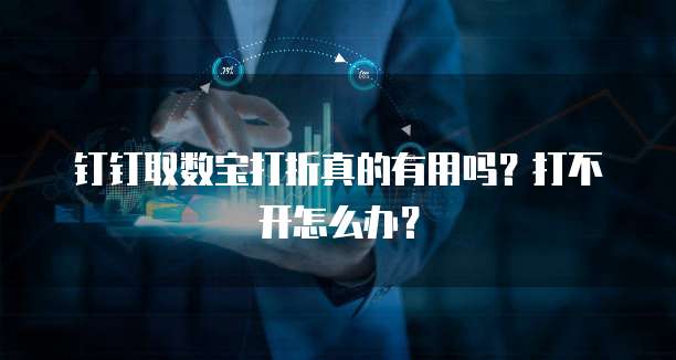 钉钉取数宝打折真的有用吗?打不开怎么办?