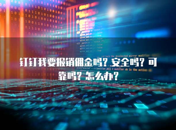 钉钉我要报销佣金吗？安全吗？可靠吗？怎么办？
