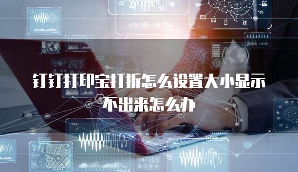 钉钉打印宝打折怎么设置大小显示不出来怎么办