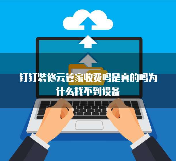 钉钉装修云管家收费吗是真的吗为什么找不到设备