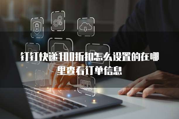 钉钉快递100折扣怎么设置的在哪里查看订单信息