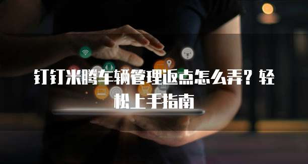 钉钉米腾车辆管理返点怎么弄?轻松上手指南