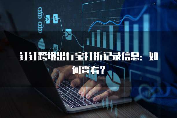 钉钉跨境出行宝打折记录信息:如何查看?