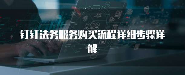 钉钉法务服务购买流程详细步骤详解