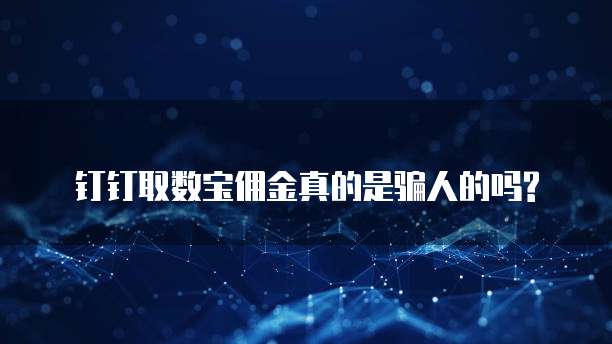 钉钉取数宝佣金真的是骗人的吗?