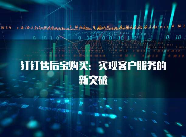 钉钉售后宝购买:实现客户服务的新突破