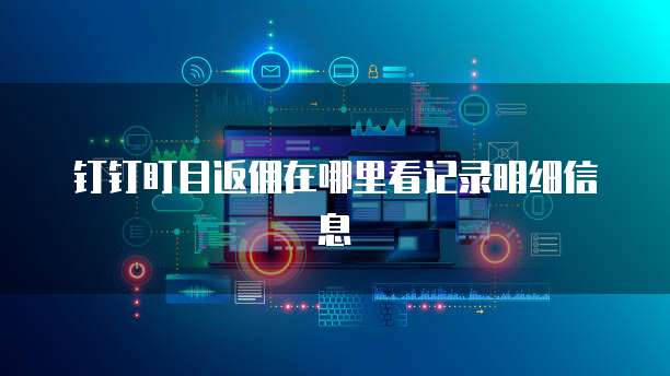 钉钉盯目返佣在哪里看记录明细信息